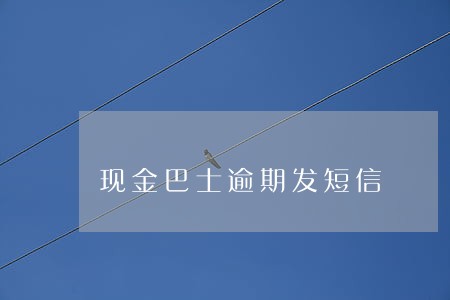 现金巴士逾期发短信 现金巴士逾期发短信