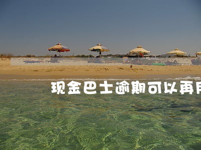 现金巴士逾期可以再用 现金巴士逾期可以再用