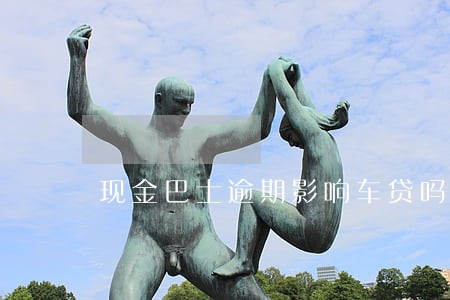 现金巴士逾期影响车贷吗 现金巴士逾期影响车贷吗