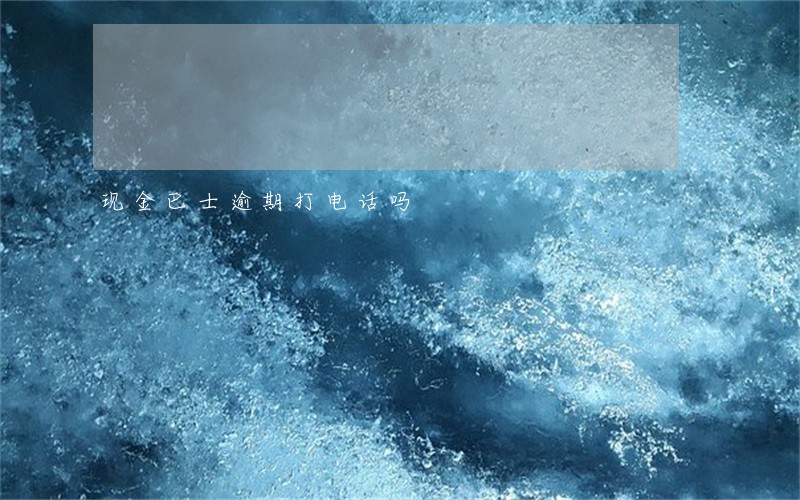 现金巴士逾期打电话吗 现金巴士逾期打电话吗