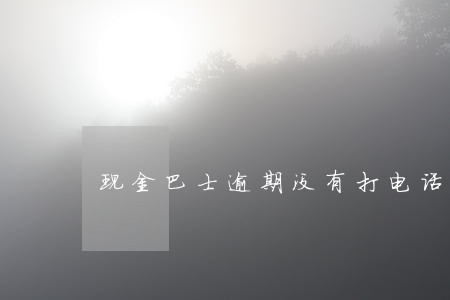 现金巴士逾期没有打电话 现金巴士逾期没有打电话