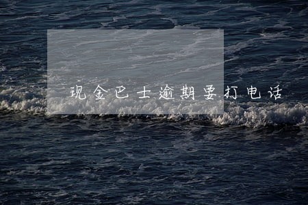 现金巴士逾期要打电话 现金巴士逾期要打电话