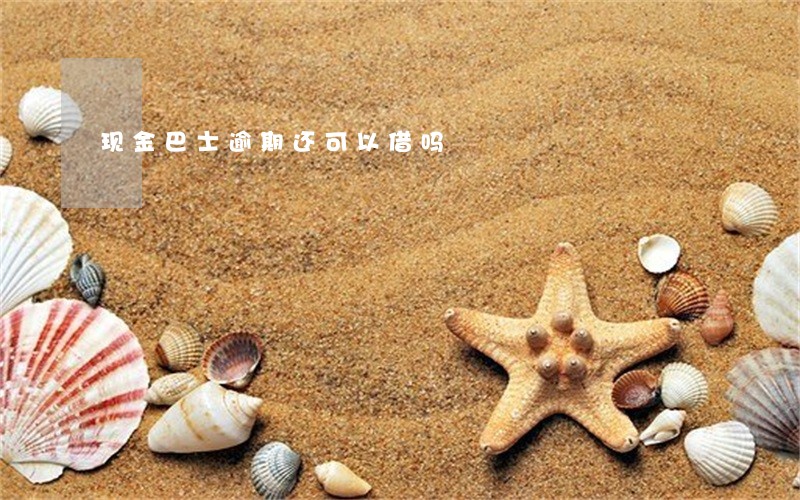 现金巴士逾期还可以借吗 现金巴士逾期还可以借吗