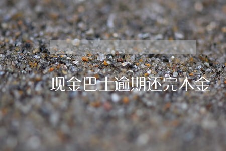现金巴士逾期还完本金 现金巴士逾期还完本金