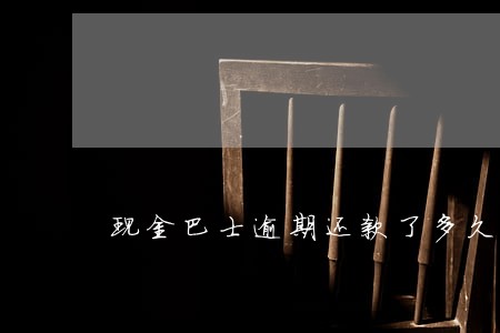 现金巴士逾期还款了多久可以借 现金巴士逾期还款了多久可以借