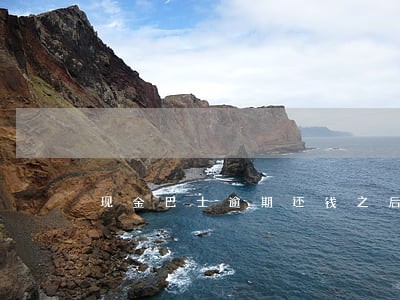 现金巴士逾期还钱之后还能再借吗