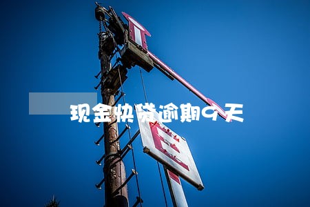 现金快贷逾期9天 现金快贷逾期9天