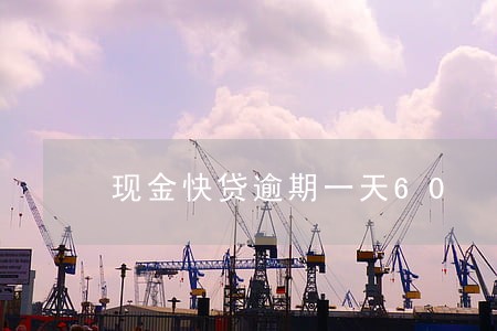 现金快贷逾期一天60 现金快贷逾期一天60