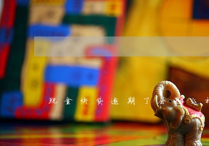 现金快贷逾期了会怎么样 现金快贷逾期了会怎么样