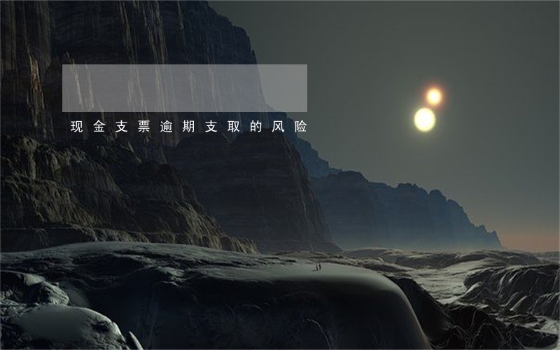 现金支票逾期支取的风险 现金支票逾期支取的风险