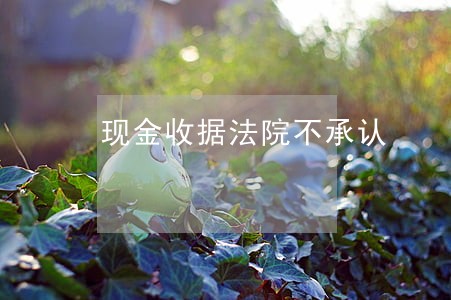 现金收据法院不承认 现金收据法院不承认