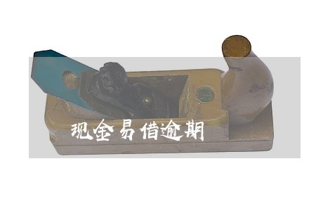 现金易借逾期 现金易借逾期