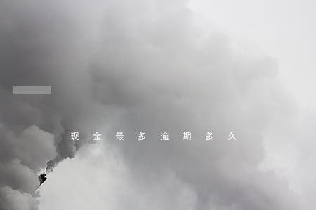 现金最多逾期多久 现金最多逾期多久