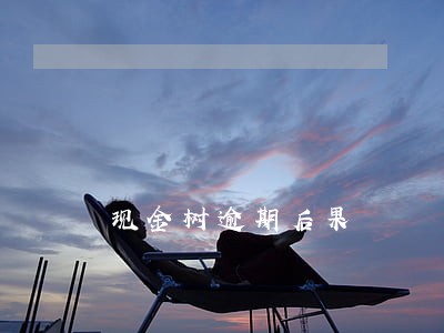现金树逾期后果 现金树逾期后果