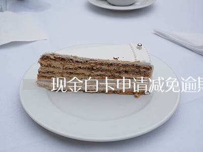 现金白卡申请减免逾期费用 现金白卡申请减免逾期费用