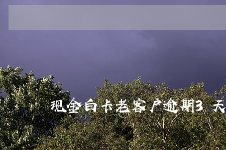 现金白卡老客户逾期3天 现金白卡老客户逾期3天