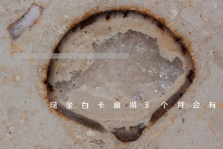 现金白卡逾期3个月会有什么后果 现金白卡逾期3个月会有什么后果