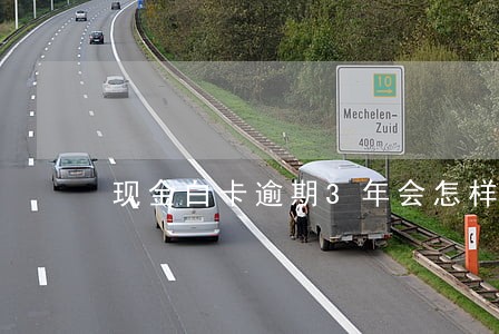 现金白卡逾期3年会怎样 现金白卡逾期3年会怎样