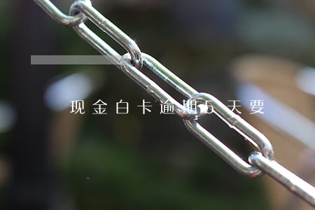 现金白卡逾期5天要 现金白卡逾期5天要