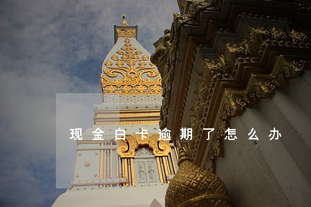 现金白卡逾期了怎么办 现金白卡逾期了怎么办