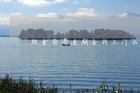 现金白卡逾期会找上门么 现金白卡逾期会找上门么