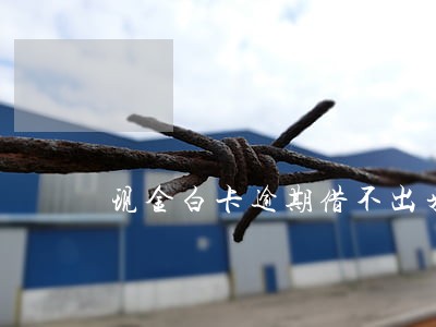 现金白卡逾期借不出来 现金白卡逾期借不出来