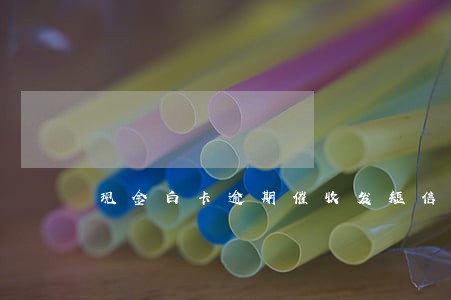 现金白卡逾期催收发短信 现金白卡逾期催收发短信