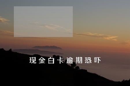 现金白卡逾期恐吓 现金白卡逾期恐吓