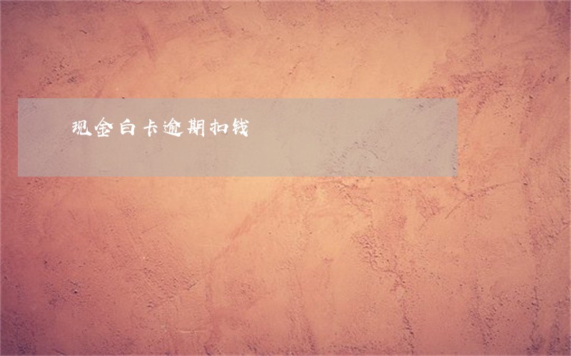 现金白卡逾期扣钱 现金白卡逾期扣钱