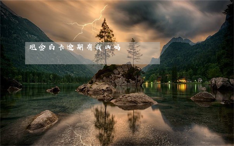 现金白卡逾期有我凶吗 现金白卡逾期有我凶吗