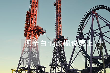 现金白卡逾期说要上门 现金白卡逾期说要上门