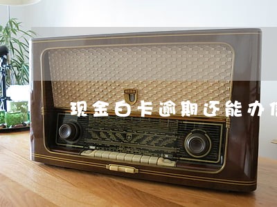 现金白卡逾期还能办信用卡吗 现金白卡逾期还能办信用卡吗