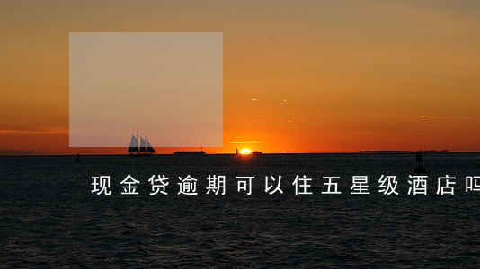 现金贷逾期可以住五星级酒店吗 现金贷逾期可以住五星级酒店吗