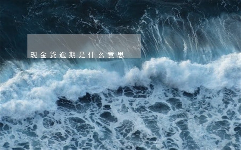 现金贷逾期是什么意思 现金贷逾期是什么意思
