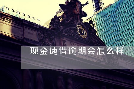 现金速借逾期会怎么样 现金速借逾期会怎么样