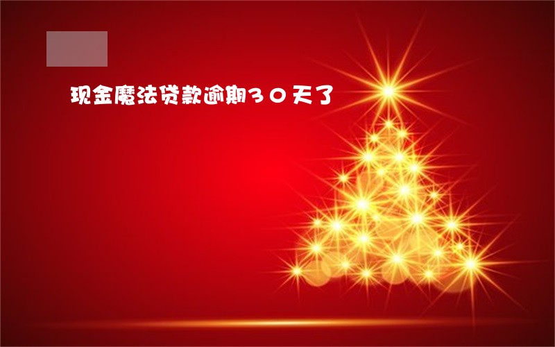 现金魔法贷款逾期30天了 现金魔法贷款逾期30天了