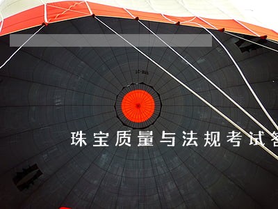 珠宝质量与法规考试答案 珠宝质量与法规考试答案