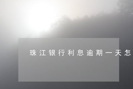 珠江银行利息逾期一天怎么算 珠江银行利息逾期一天怎么算