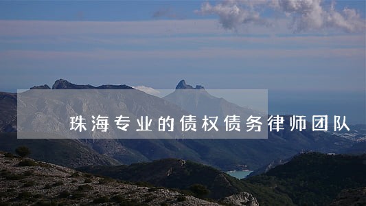 珠海专业的债权债务律师团队 珠海专业的债权债务律师团队