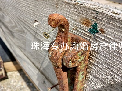 珠海专办离婚房产律师 珠海专办离婚房产律师