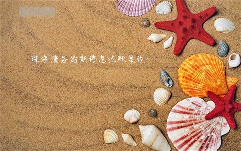 珠海债务逾期停息挂账案例 珠海债务逾期停息挂账案例