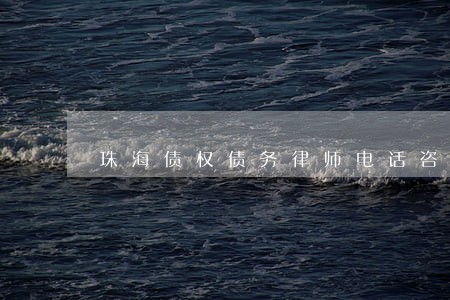 珠海债权债务律师电话咨询 珠海债权债务律师电话咨询