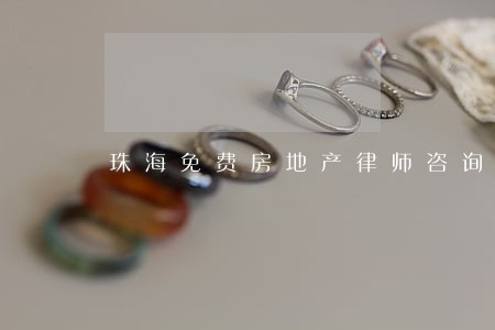 珠海免费房地产律师咨询 珠海免费房地产律师咨询