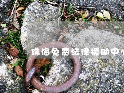 珠海免费法律援助中心 珠海免费法律援助中心