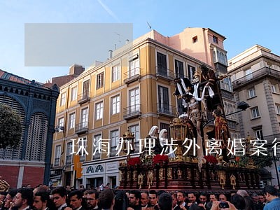 珠海办理涉外离婚案律师哪个好 珠海办理涉外离婚案律师哪个好