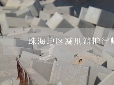 珠海地区减刑辩护律师推荐 珠海地区减刑辩护律师推荐