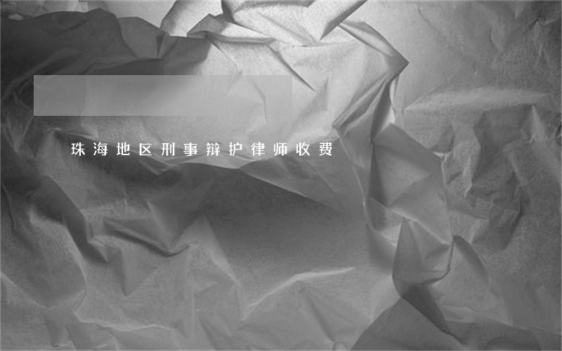 珠海地区刑事辩护律师收费 珠海地区刑事辩护律师收费