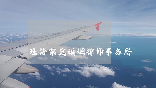 珠海家庭婚姻律师事务所 珠海家庭婚姻律师事务所