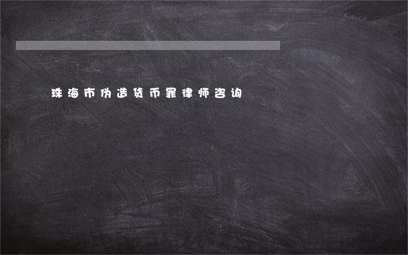 珠海市伪造货币罪律师咨询