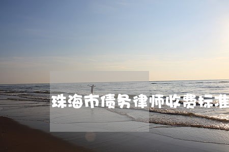 珠海市债务律师收费标准 珠海市债务律师收费标准